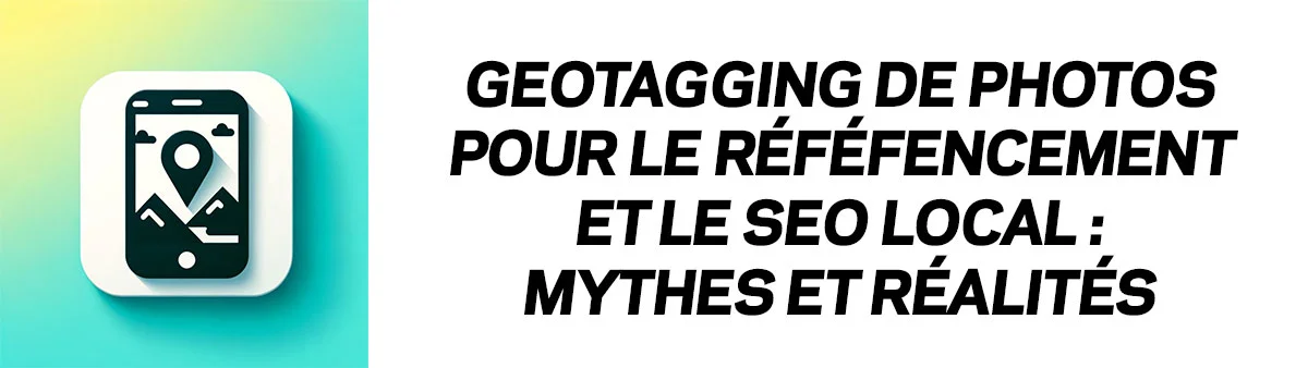 Geotagging de photos pour le référencement et le SEO local : Mythes et réalités