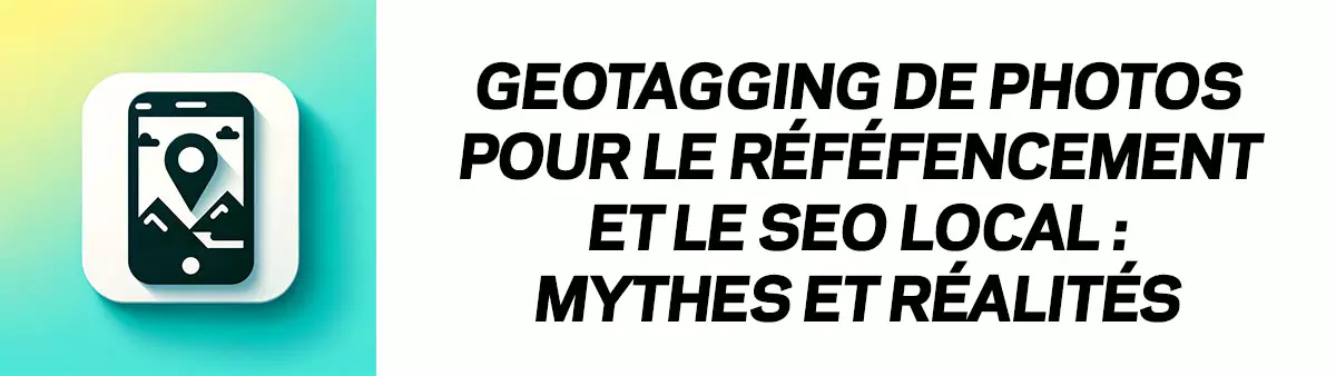 Geotagging de photos pour le référencement et le SEO local : Mythes et réalités